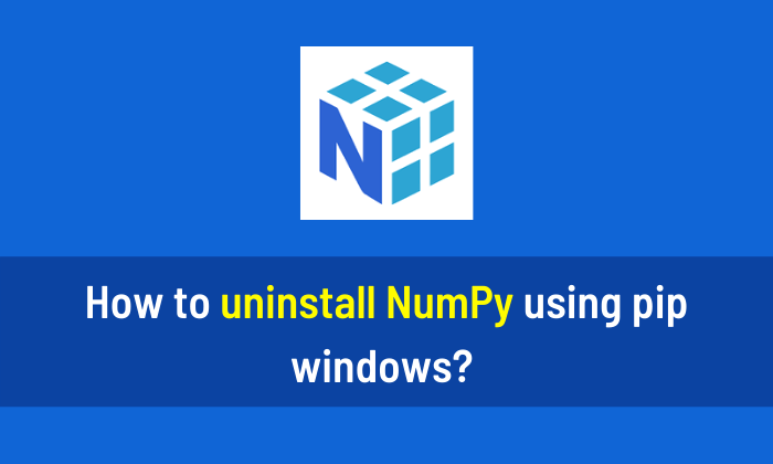 How to uninstall NumPy using pip windows