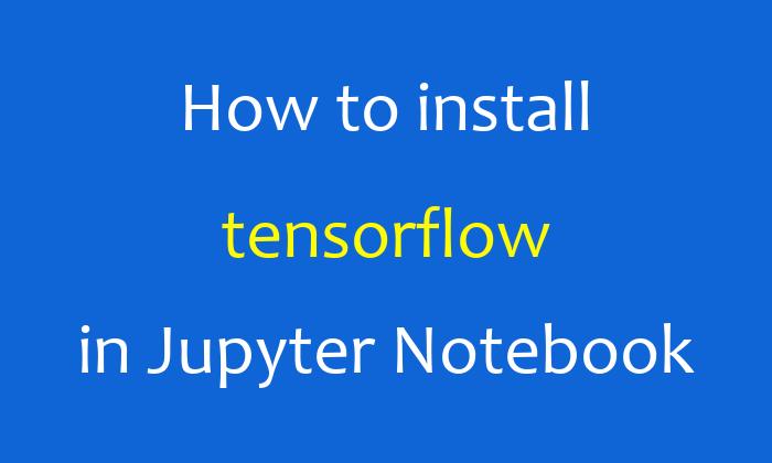 How to install Tensorflow in Jupyter Notebook