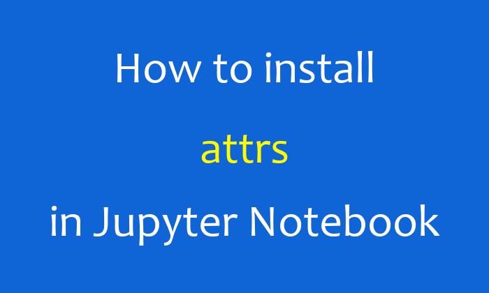 How to install attrs in Jupyter Notebook