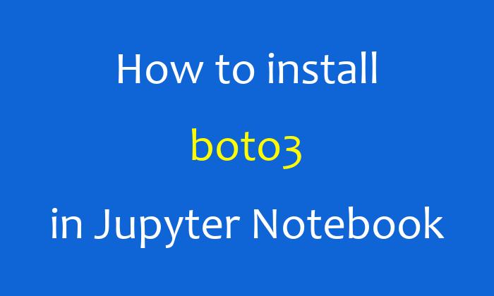 How to install boto3 in Jupyter Notebook