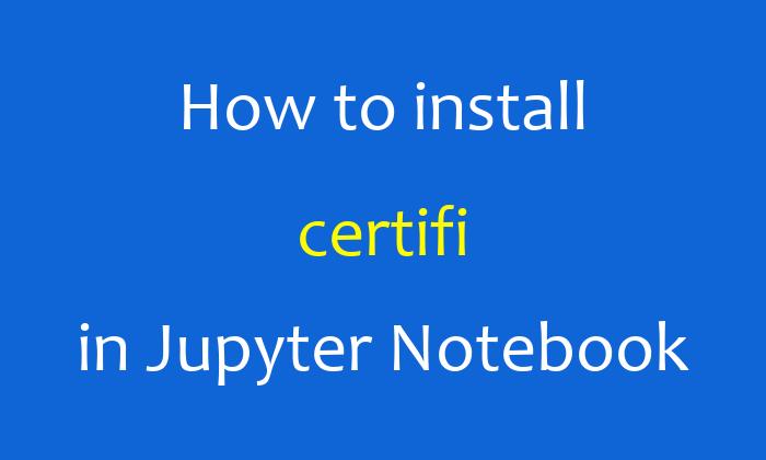 How to install certifi in Jupyter Notebook