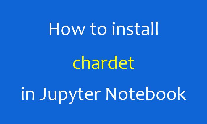 How to install chardet in Jupyter Notebook