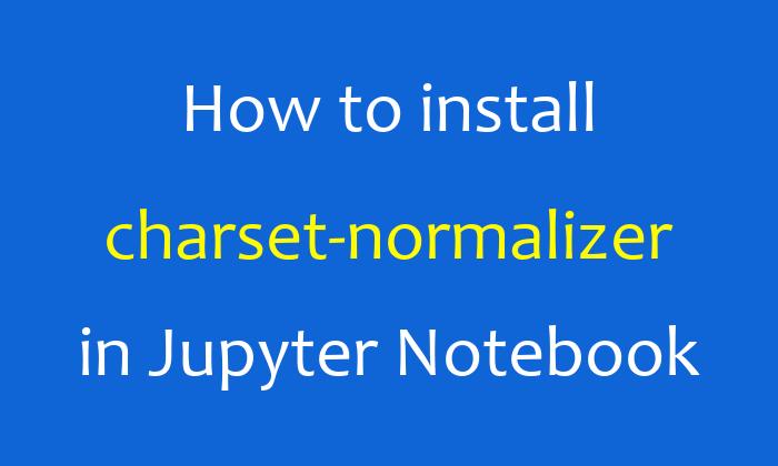 How to install charset-normalizer in Jupyter Notebook