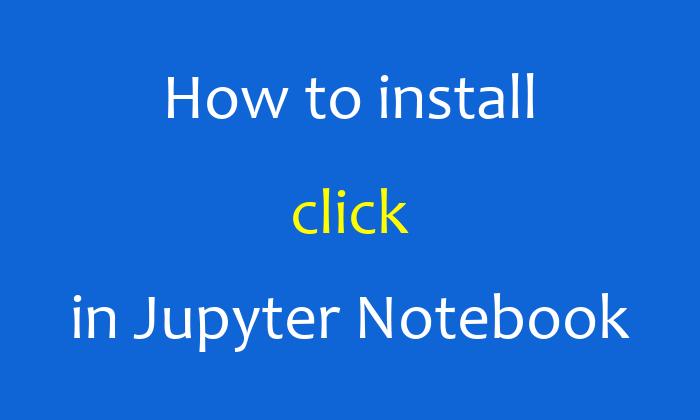 How to install click in Jupyter Notebook