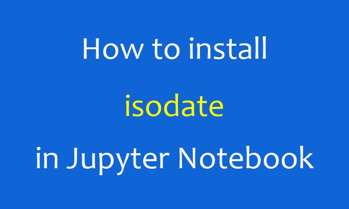 How to install isodate in Jupyter Notebook