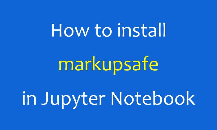 How to install markupsafe in Jupyter Notebook