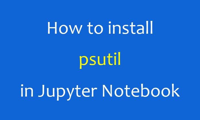 How to install psutil in Jupyter Notebook