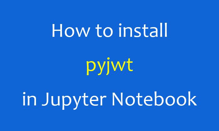 How to install pyjwt in Jupyter Notebook