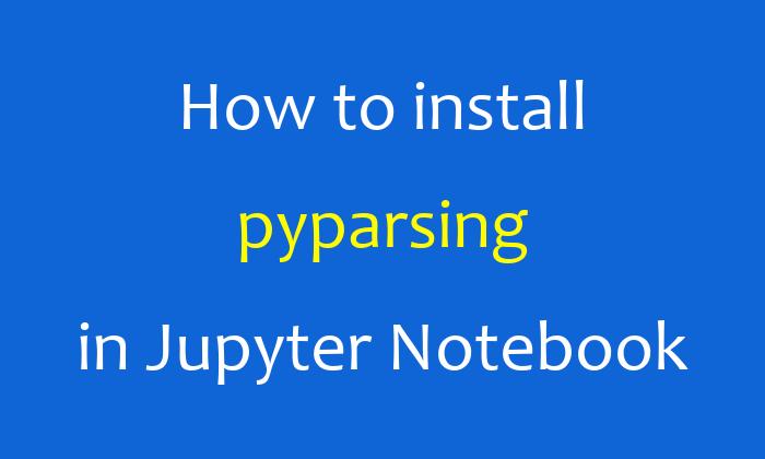 How to install pyparsing in Jupyter Notebook