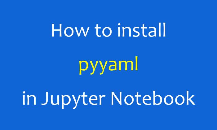 How to install pyyaml in Jupyter Notebook