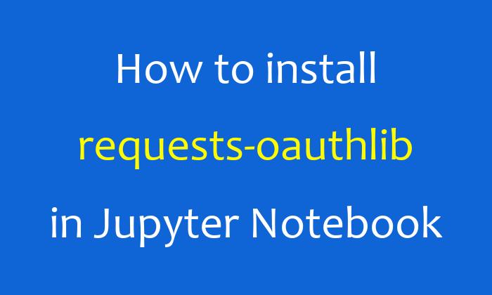 How to install requests-oauthlib in Jupyter Notebook