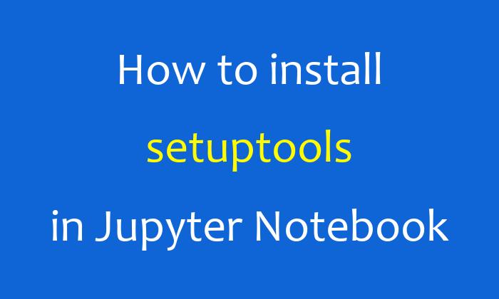 How to install setuptools in Jupyter Notebook