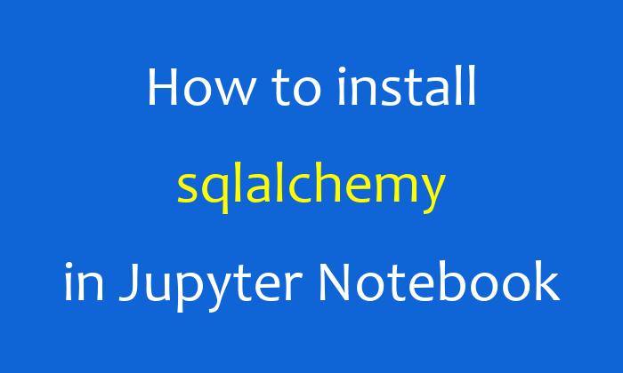 How to install sqlalchemy in Jupyter Notebook