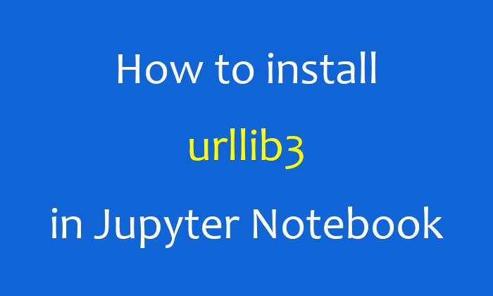 How to install urllib3 in Jupyter Notebook