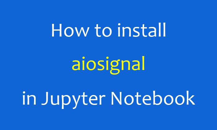 How to install aiosignal in Jupyter Notebook