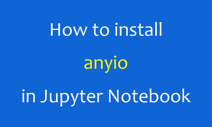 How to install anyio in Jupyter Notebook