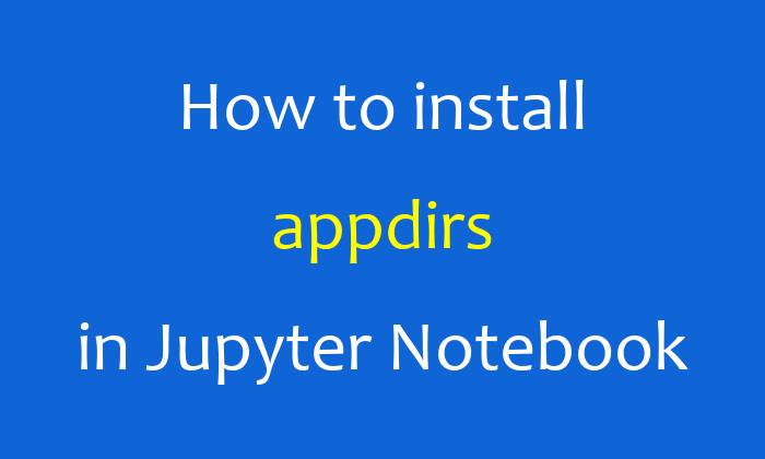 How to install appdirs in Jupyter Notebook