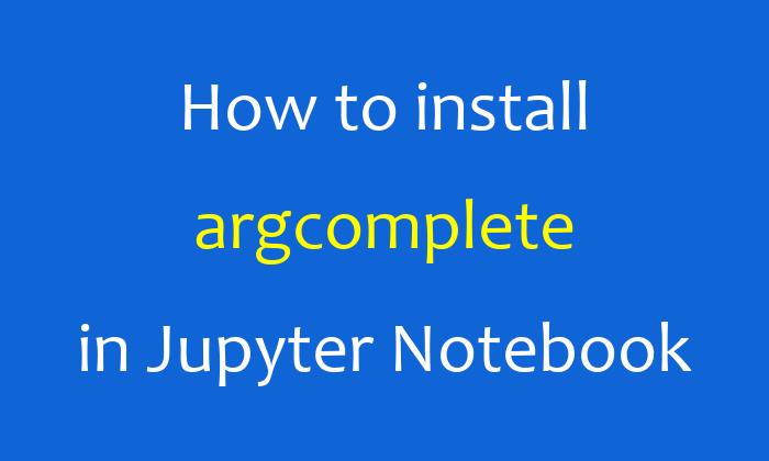 How to install argcomplete in Jupyter Notebook