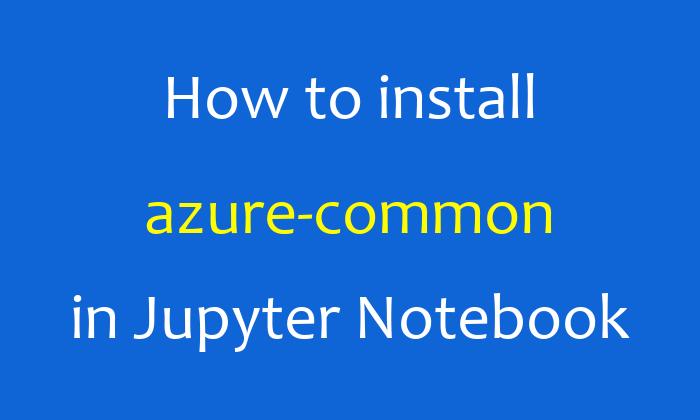 How to install azure-common in Jupyter Notebook