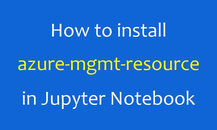 How to install azure-mgmt-resource in Jupyter Notebook
