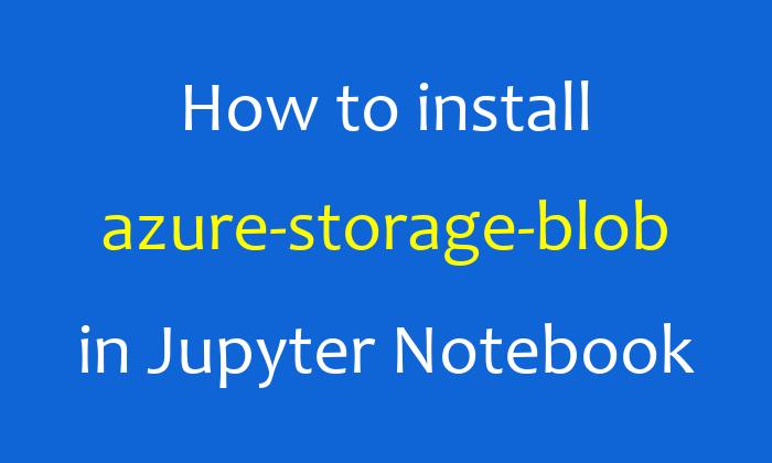How to install azure-storage-blob in Jupyter Notebook