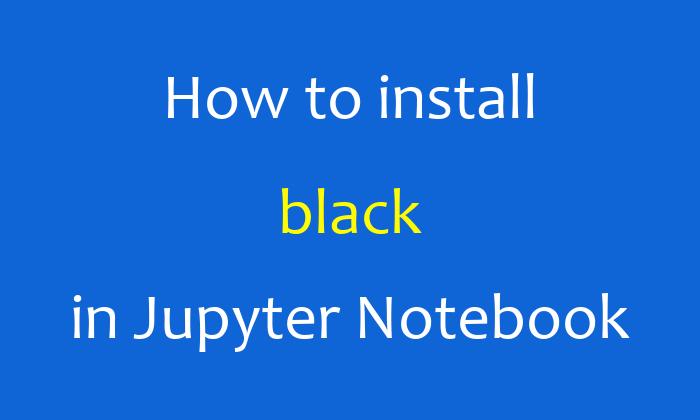 How to install black in Jupyter Notebook