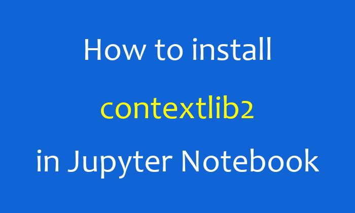 How to install contextlib2 in Jupyter Notebook