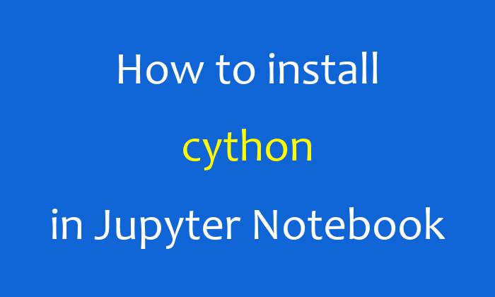 How to install cython in Jupyter Notebook