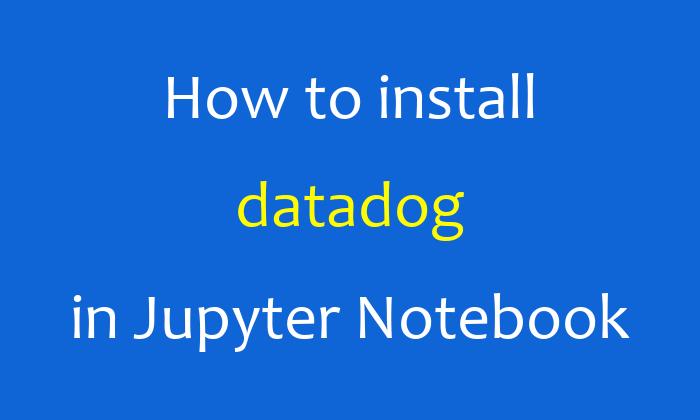 How to install datadog in Jupyter Notebook