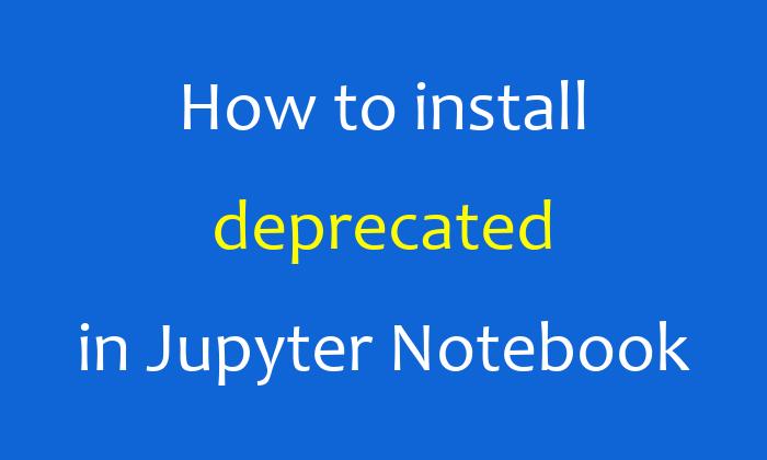 How to install deprecated in Jupyter Notebook