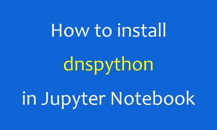 How to install dnspython in Jupyter Notebook