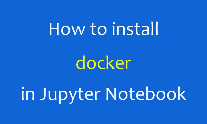 How to install docker in Jupyter Notebook