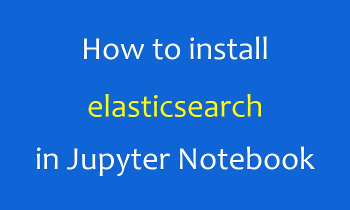 How to install elasticsearch in Jupyter Notebook
