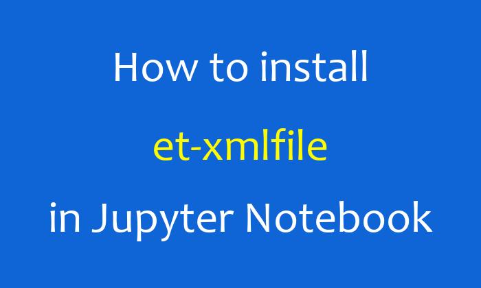 How to install et-xmlfile in Jupyter Notebook