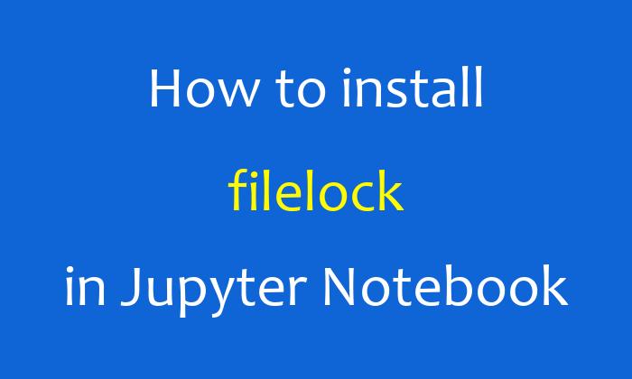 How to install filelock in Jupyter Notebook