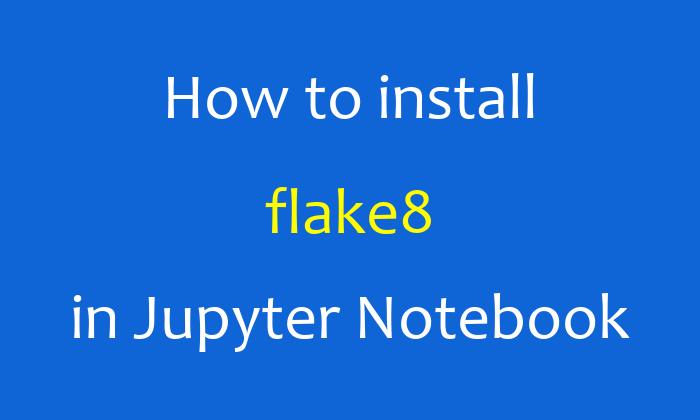 How to install flake8 in Jupyter Notebook