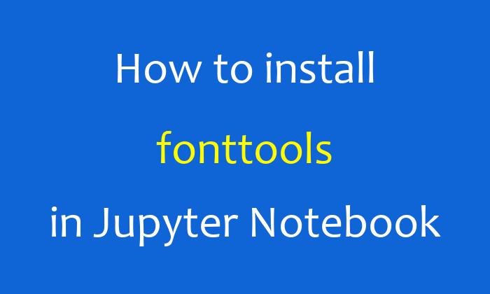 How to install fonttools in Jupyter Notebook