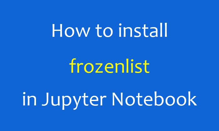 How to install frozenlist in Jupyter Notebook
