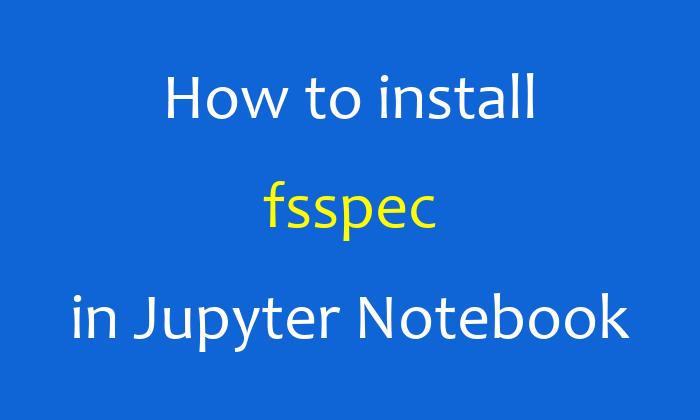 How to install fsspec in Jupyter Notebook