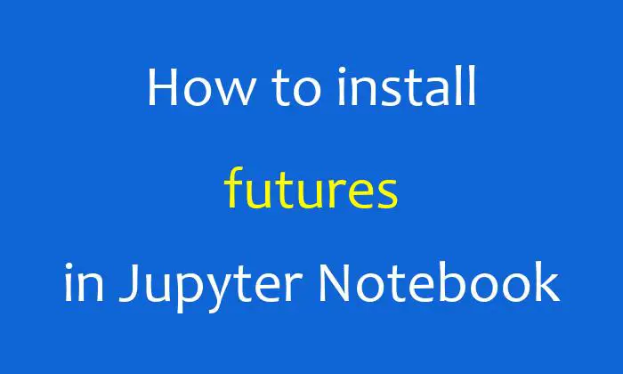 How to install futures in Jupyter Notebook