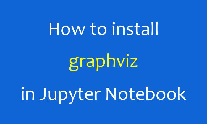 How to install graphviz in Jupyter Notebook
