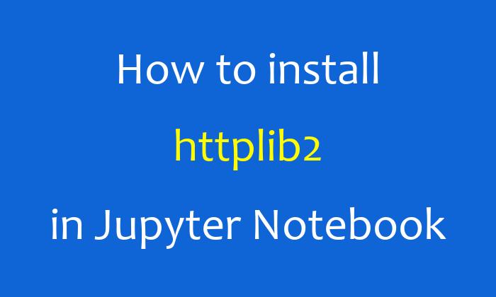 How to install httplib2 in Jupyter Notebook