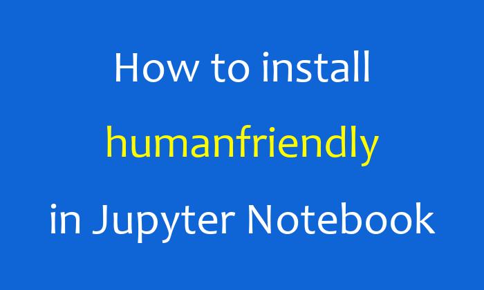 How to install humanfriendly in Jupyter Notebook