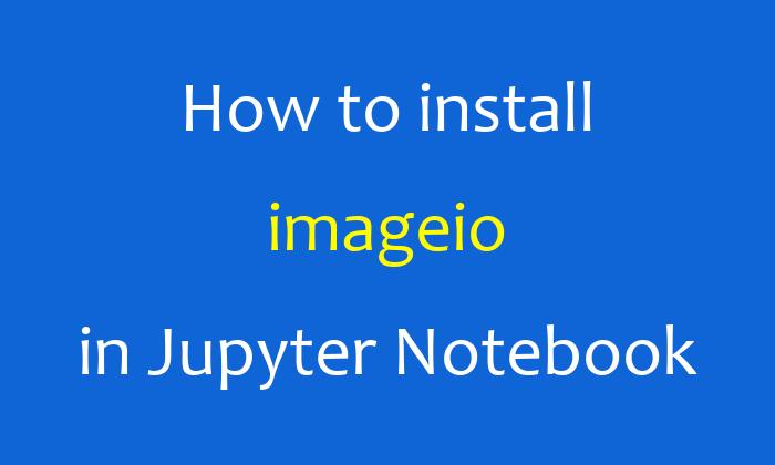 How to install imageio in Jupyter Notebook