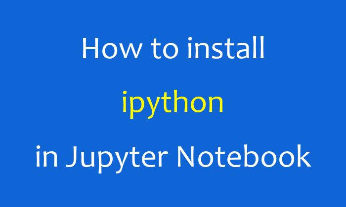 How to install ipython in Jupyter Notebook