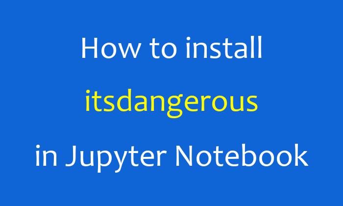How to install itsdangerous in Jupyter Notebook