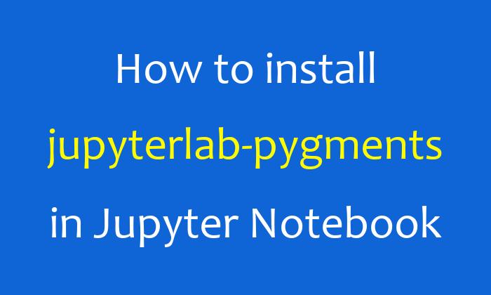 How to install jupyterlab-pygments in Jupyter Notebook