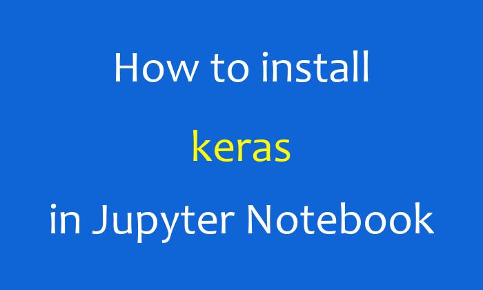 How to install keras in Jupyter Notebook
