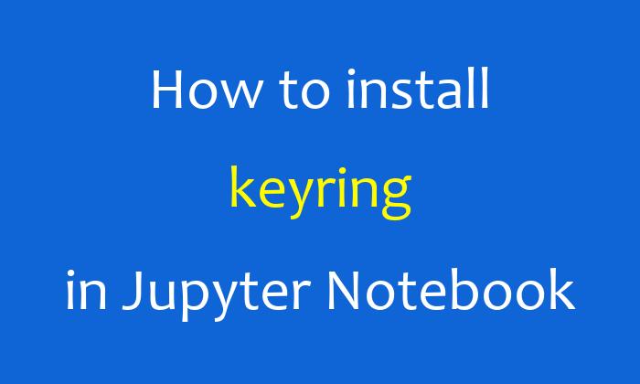 How to install keyring in Jupyter Notebook