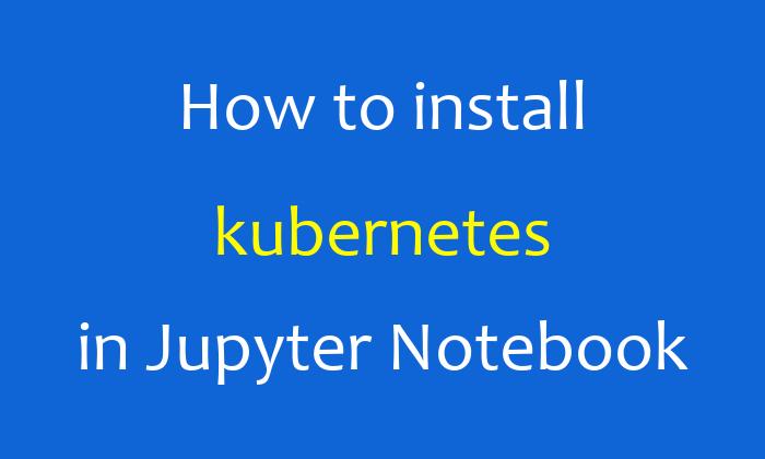 How to install kubernetes in Jupyter Notebook
